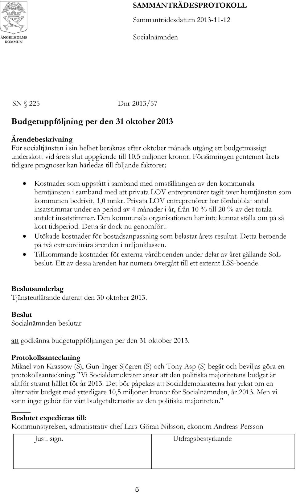 Försämringen gentemot årets tidigare prognoser kan härledas till följande faktorer; Kostnader som uppstått i samband med omställningen av den kommunala hemtjänsten i samband med att privata LOV