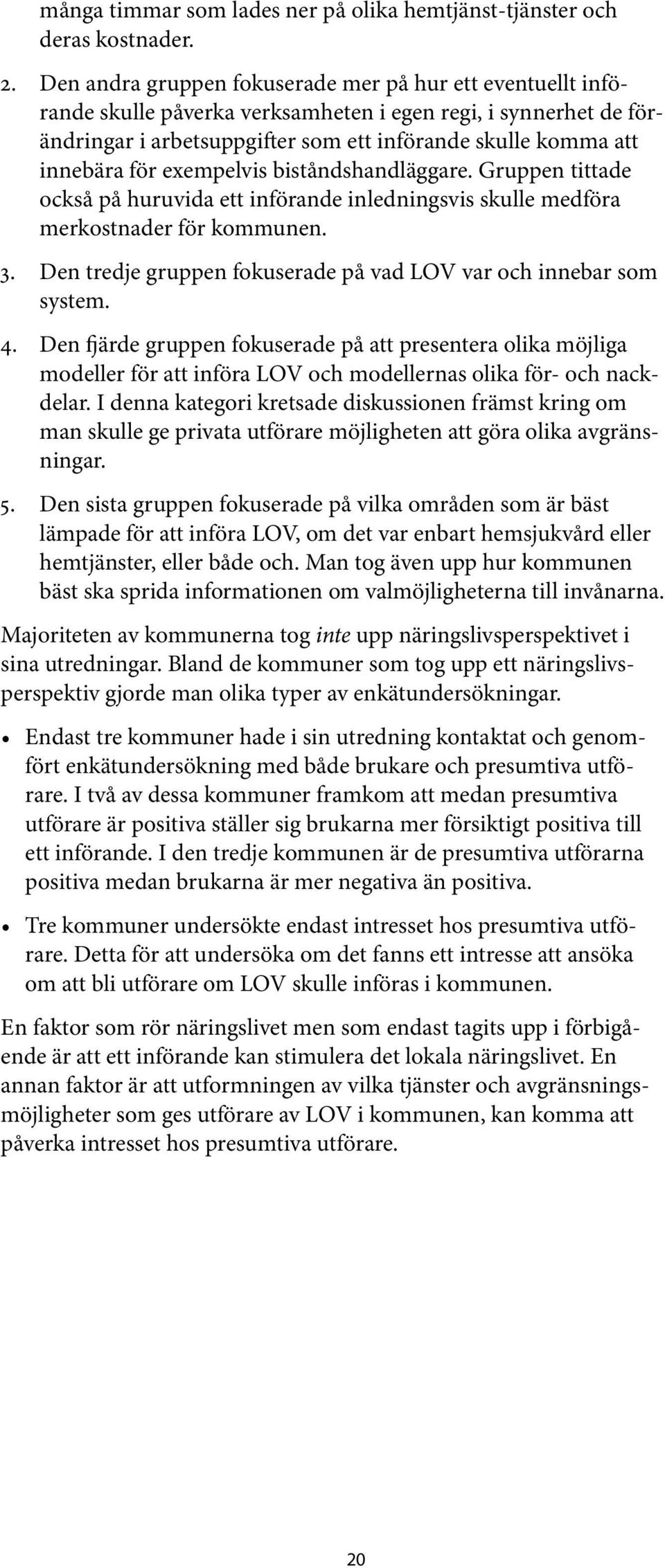 exempelvis biståndshandläggare. Gruppen tittade också på huruvida ett införande inledningsvis skulle medföra merkostnader för kommunen. 3.