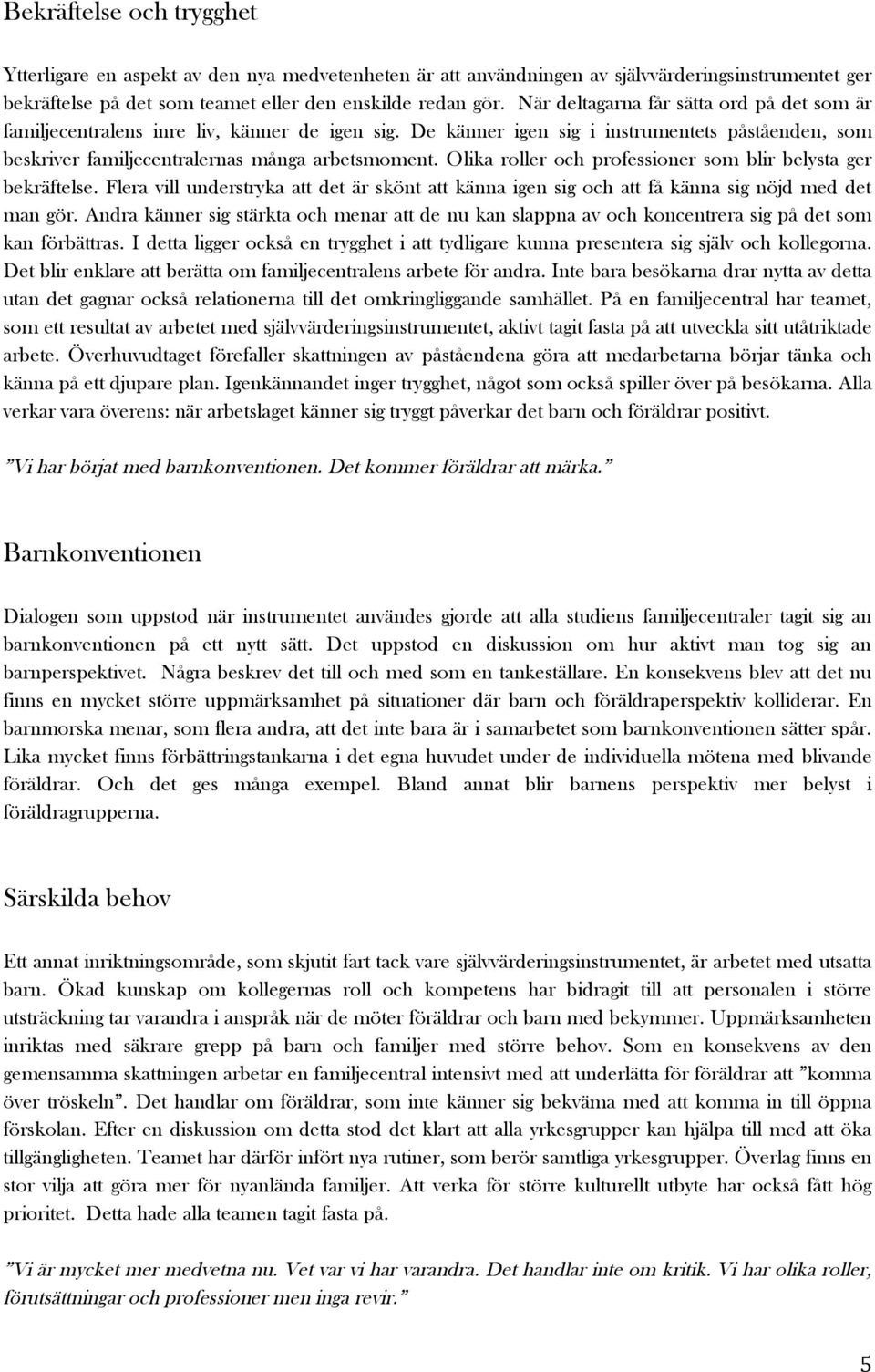 Olika roller och professioner som blir belysta ger bekräftelse. Flera vill understryka att det är skönt att känna igen sig och att få känna sig nöjd med det man gör.