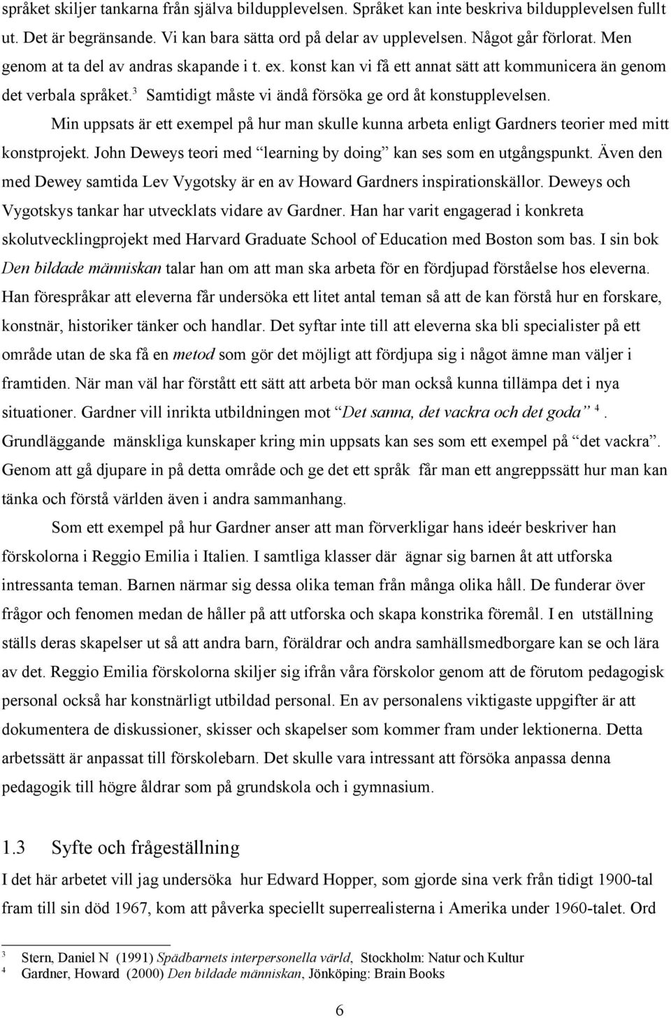 Min uppsats är ett exempel på hur man skulle kunna arbeta enligt Gardners teorier med mitt konstprojekt. John Deweys teori med learning by doing kan ses som en utgångspunkt.