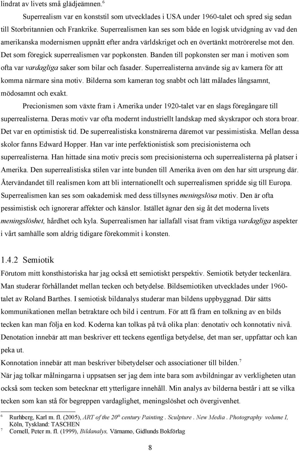 Det som föregick superrealismen var popkonsten. Banden till popkonsten ser man i motiven som ofta var vardagliga saker som bilar och fasader.