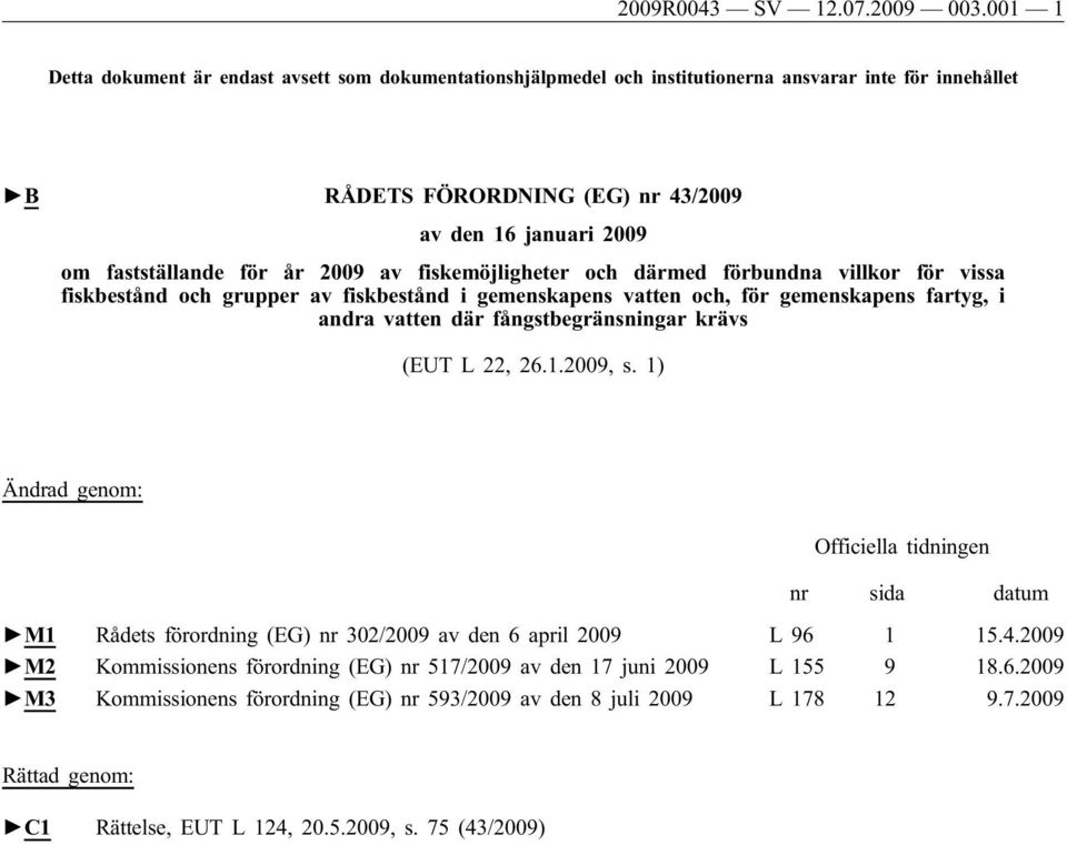 2009 av fiskemöjligheter och därmed förbundna villkor för vissa fiskbestånd och grupper av fiskbestånd i gemenskapens vatten och, för gemenskapens fartyg, i andra vatten där fångstbegränsningar krävs