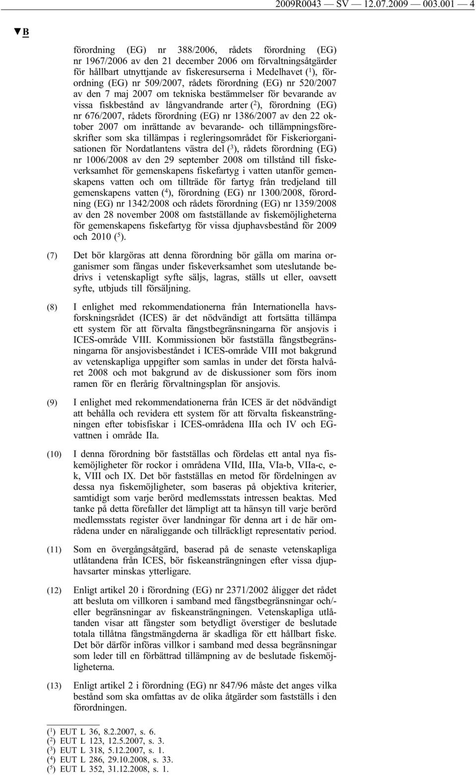 nr 509/2007, rådets förordning (EG) nr 520/2007 av den 7 maj 2007 om tekniska bestämmelser för bevarande av vissa fiskbestånd av långvandrande arter ( 2 ), förordning (EG) nr 676/2007, rådets