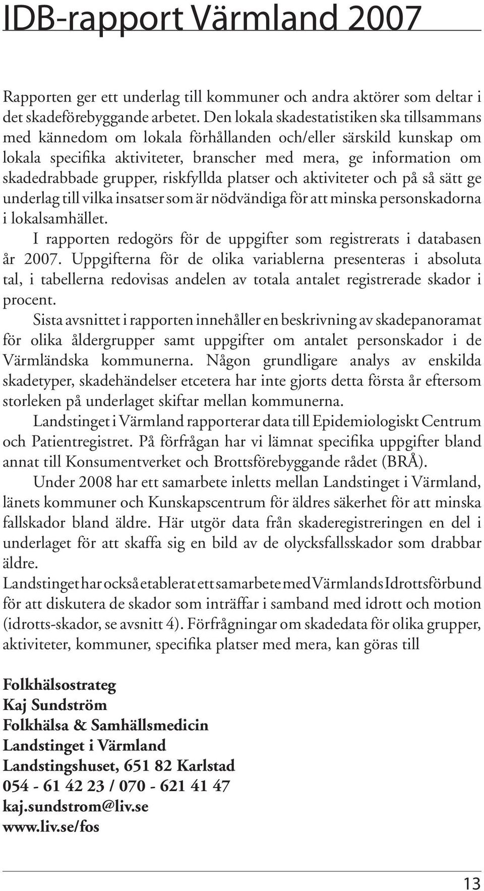 grupper, riskfyllda platser och aktiviteter och på så sätt ge underlag till vilka insatser som är nödvändiga för att minska personskadorna i lokalsamhället.