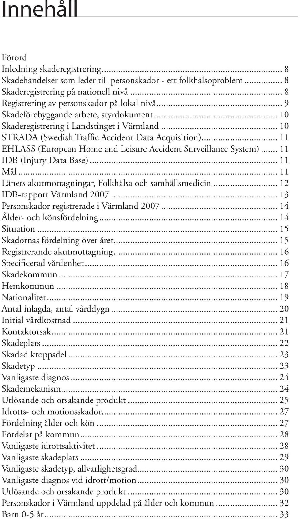 .. 11 EHLASS (European Home and Leisure Accident Surveillance System)... 11 IDB (Injury Data Base)... 11 Mål... 11 Länets akutmottagningar, Folkhälsa och samhällsmedicin... 12 IDB-rapport Värmland 2007.