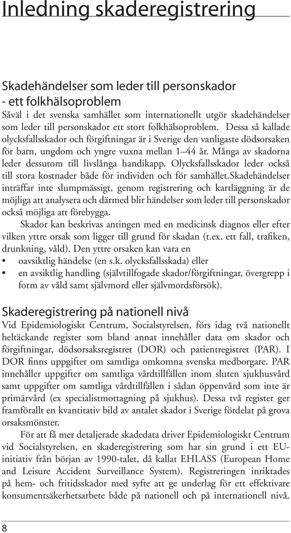 Många av skadorna leder dessutom till livslånga handikapp. Olycksfallsskador leder också till stora kostnader både för individen och för samhället.