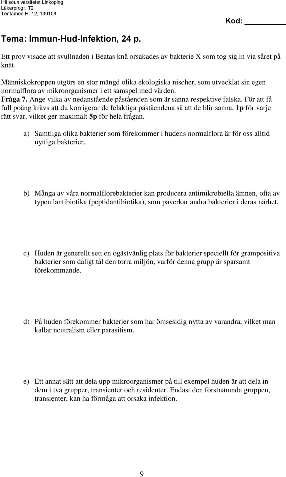 Ange vilka av nedanstående påståenden som är sanna respektive falska. För att få full poäng krävs att du korrigerar de felaktiga påståendena så att de blir sanna.