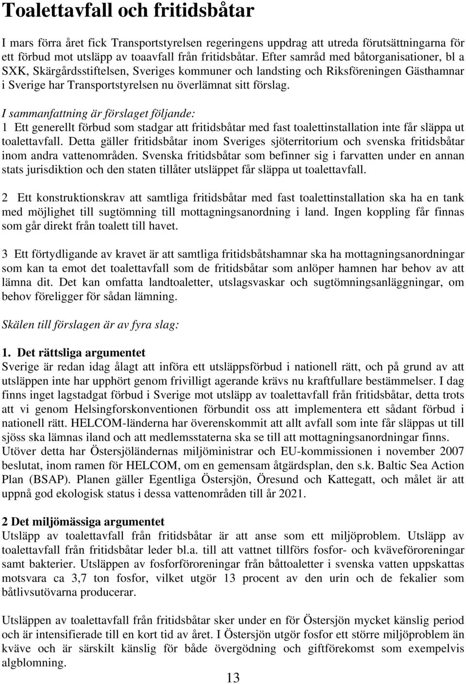 I sammanfattning är förslaget följande: 1 Ett generellt förbud som stadgar att fritidsbåtar med fast toalettinstallation inte får släppa ut toalettavfall.