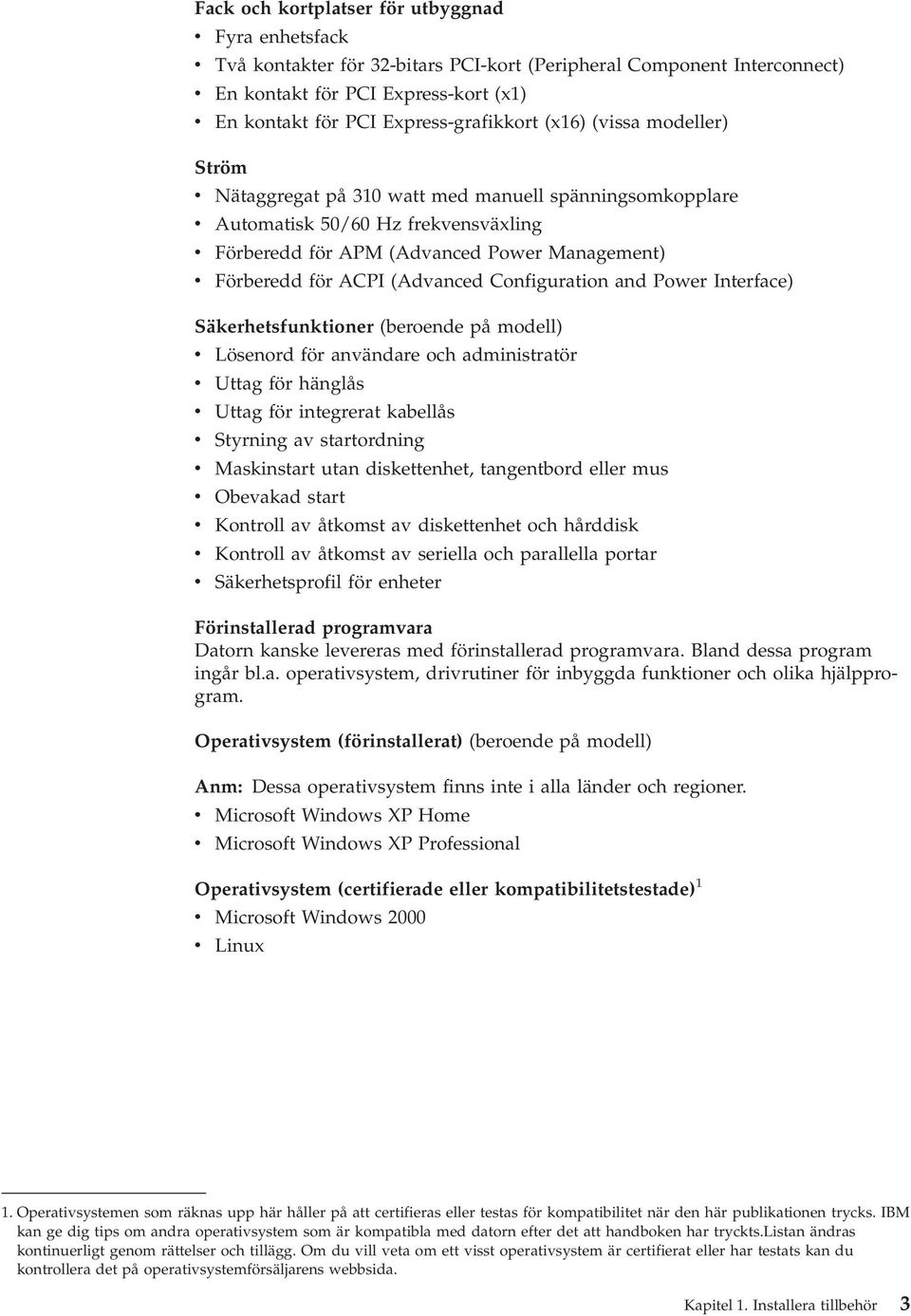 Förberedd för ACPI (Advanced Configuration and Power Interface) Säkerhetsfunktioner (beroende på modell) v Lösenord för användare och administratör v Uttag för hänglås v Uttag för integrerat kabellås