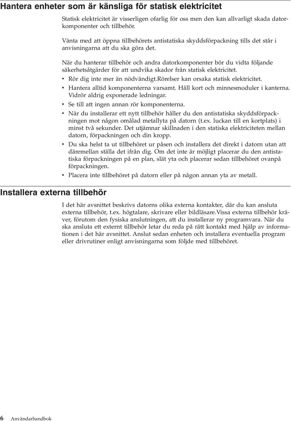 När du hanterar tillbehör och andra datorkomponenter bör du vidta följande säkerhetsåtgärder för att undvika skador från statisk elektricitet. v Rör dig inte mer än nödvändigt.