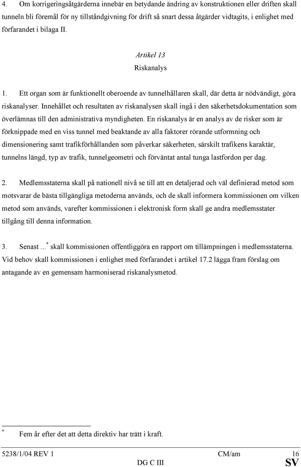 Innehållet och resultaten av riskanalysen skall ingå i den säkerhetsdokumentation som överlämnas till den administrativa myndigheten.