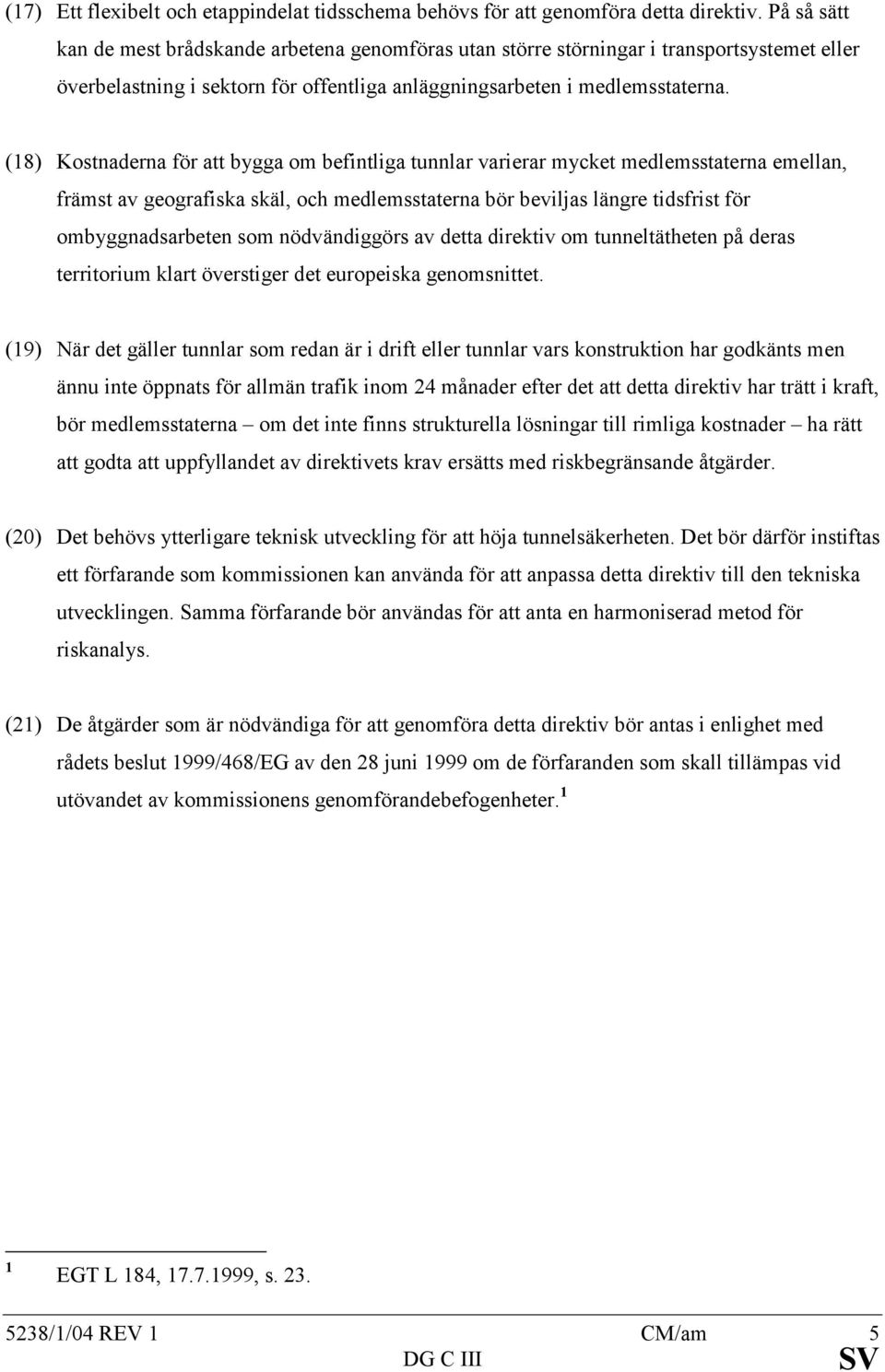 (18) Kostnaderna för att bygga om befintliga tunnlar varierar mycket medlemsstaterna emellan, främst av geografiska skäl, och medlemsstaterna bör beviljas längre tidsfrist för ombyggnadsarbeten som