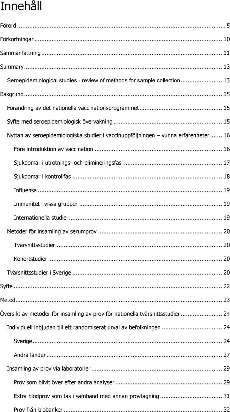 .. 16 Före introduktion av vaccination... 16 Sjukdomar i utrotnings- och elimineringsfas... 17 Sjukdomar i kontrollfas... 18 Influensa... 19 Immunitet i vissa grupper... 19 Internationella studier.