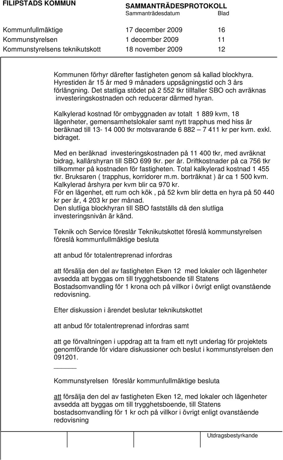 Kalkylerad kostnad för ombyggnaden av totalt 1 889 kvm, 18 lägenheter, gemensamhetslokaler samt nytt trapphus med hiss är beräknad till 13-14 000 tkr motsvarande 6 882 7 411 kr per kvm. exkl.