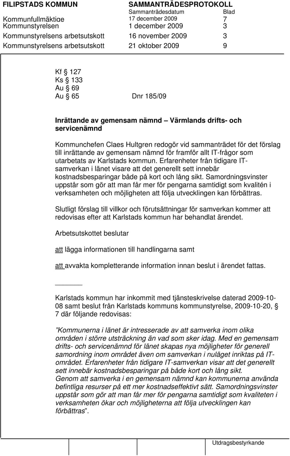 IT-frågor som utarbetats av Karlstads kommun. Erfarenheter från tidigare ITsamverkan i länet visare att det generellt sett innebär kostnadsbesparingar både på kort och lång sikt.