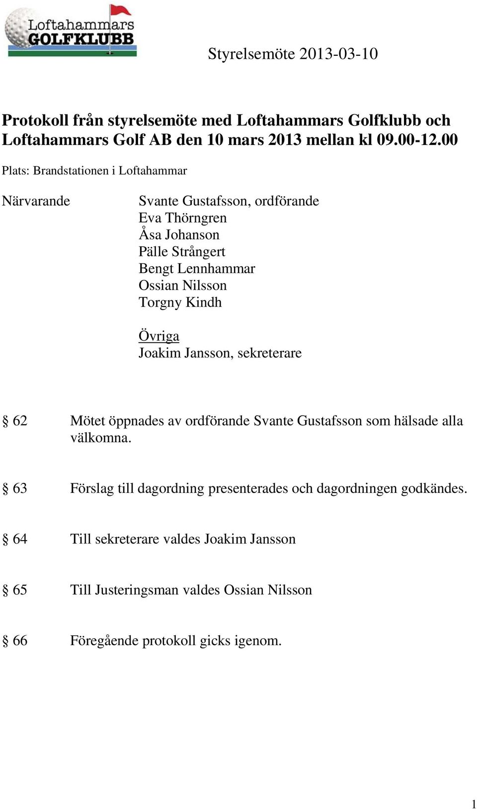 Nilsson Torgny Kindh Övriga Joakim Jansson, sekreterare 62 Mötet öppnades av ordförande Svante Gustafsson som hälsade alla välkomna.