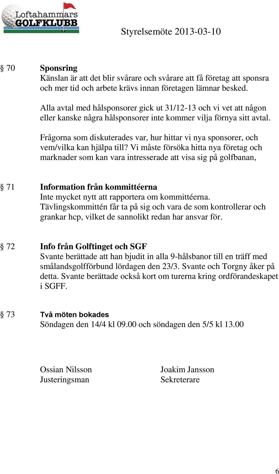 Frågorna som diskuterades var, hur hittar vi nya sponsorer, och vem/vilka kan hjälpa till?