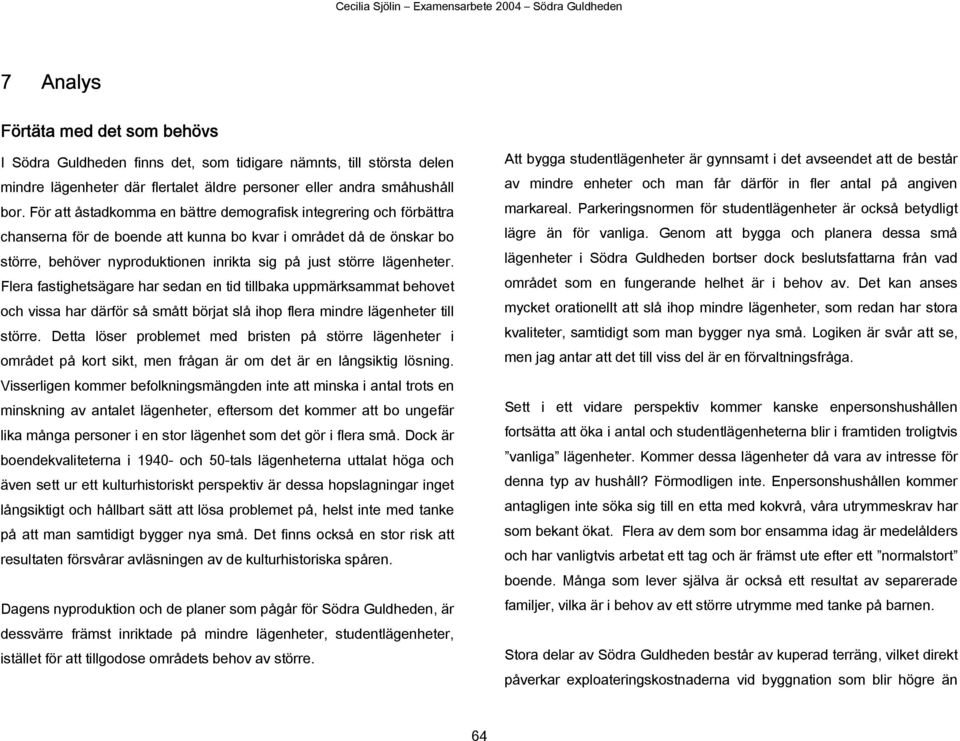 lägenheter. Flera fastighetsägare har sedan en tid tillbaka uppmärksammat behovet och vissa har därför så smått börjat slå ihop flera mindre lägenheter till större.