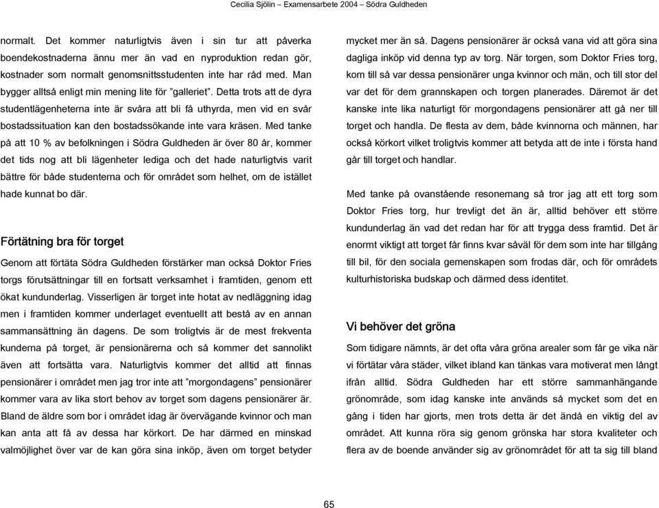 Detta trots att de dyra studentlägenheterna inte är svåra att bli få uthyrda, men vid en svår bostadssituation kan den bostadssökande inte vara kräsen.