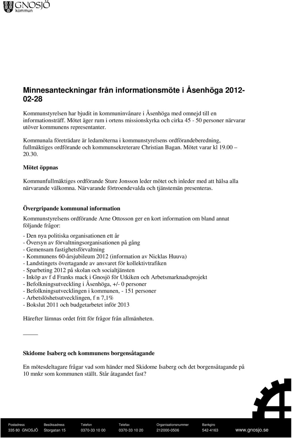 Kommunala företrädare är ledamöterna i kommunstyrelsens ordförandeberedning, fullmäktiges ordförande och kommunsekreterare Christian Bagan. Mötet varar kl 19.00 20.30.