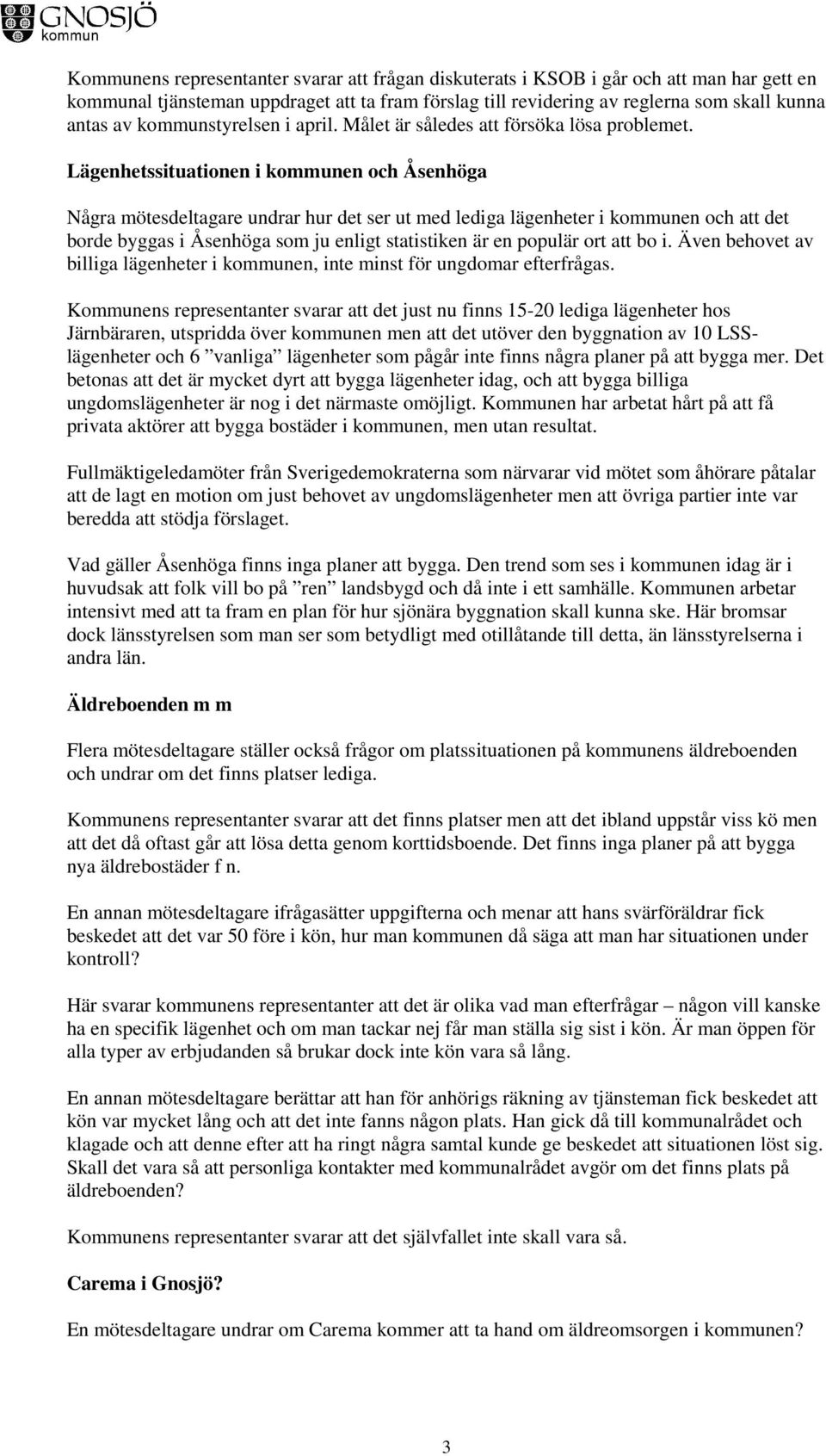 Lägenhetssituationen i kommunen och Åsenhöga Några mötesdeltagare undrar hur det ser ut med lediga lägenheter i kommunen och att det borde byggas i Åsenhöga som ju enligt statistiken är en populär