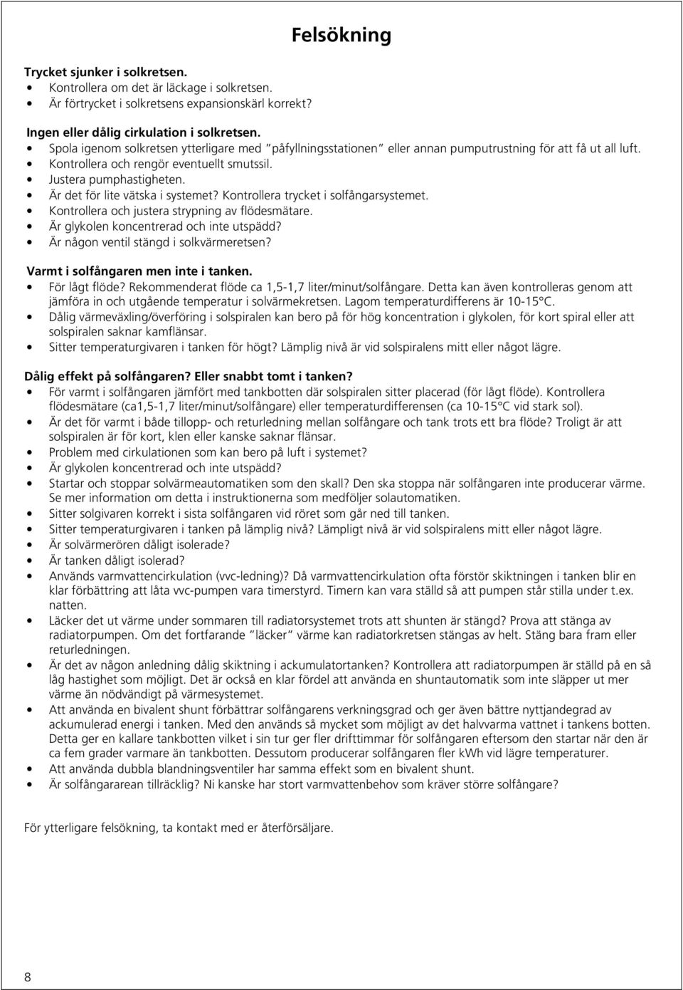 Är det för lite vätska i systemet? Kontrollera trycket i solfångarsystemet. Kontrollera och justera strypning av flödesmätare. Är glykolen koncentrerad och inte utspädd?