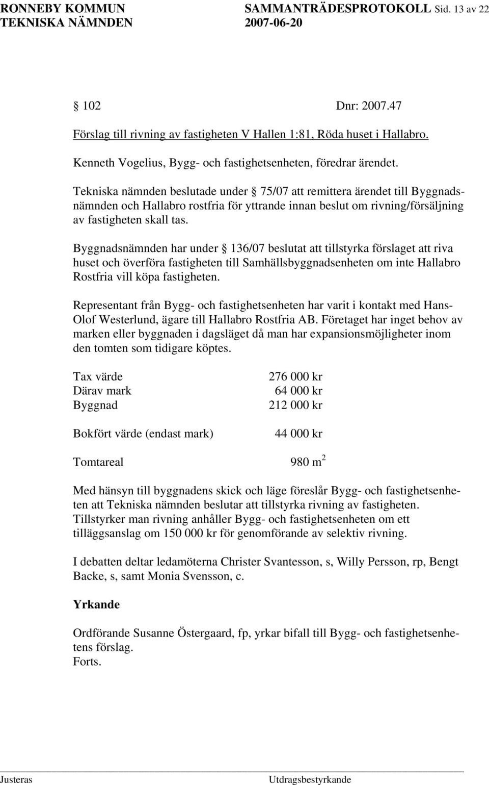 Tekniska nämnden beslutade under 75/07 att remittera ärendet till Byggnadsnämnden och Hallabro rostfria för yttrande innan beslut om rivning/försäljning av fastigheten skall tas.