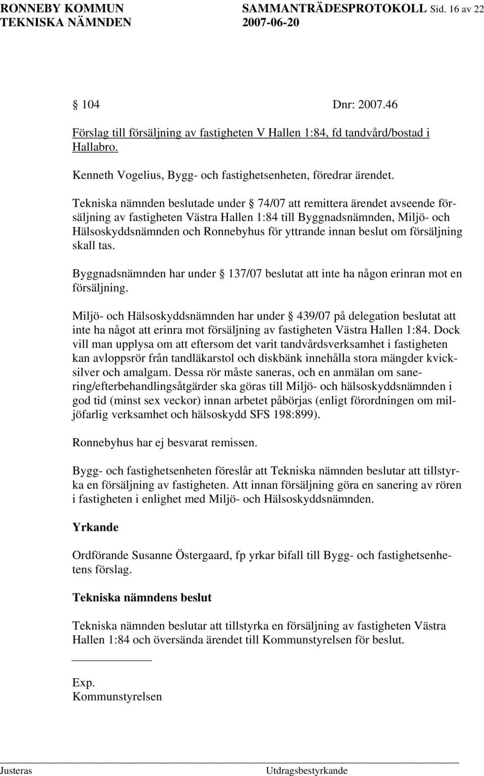 Tekniska nämnden beslutade under 74/07 att remittera ärendet avseende försäljning av fastigheten Västra Hallen 1:84 till Byggnadsnämnden, Miljö- och Hälsoskyddsnämnden och Ronnebyhus för yttrande