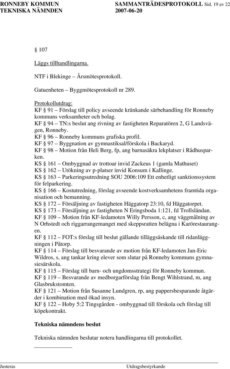 KF 94 TN:s beslut ang rivning av fastigheten Reparatören 2, G Landsvägen, Ronneby. KF 96 Ronneby kommuns grafiska profil. KF 97 Byggnation av gymnastiksal/förskola i Backaryd.