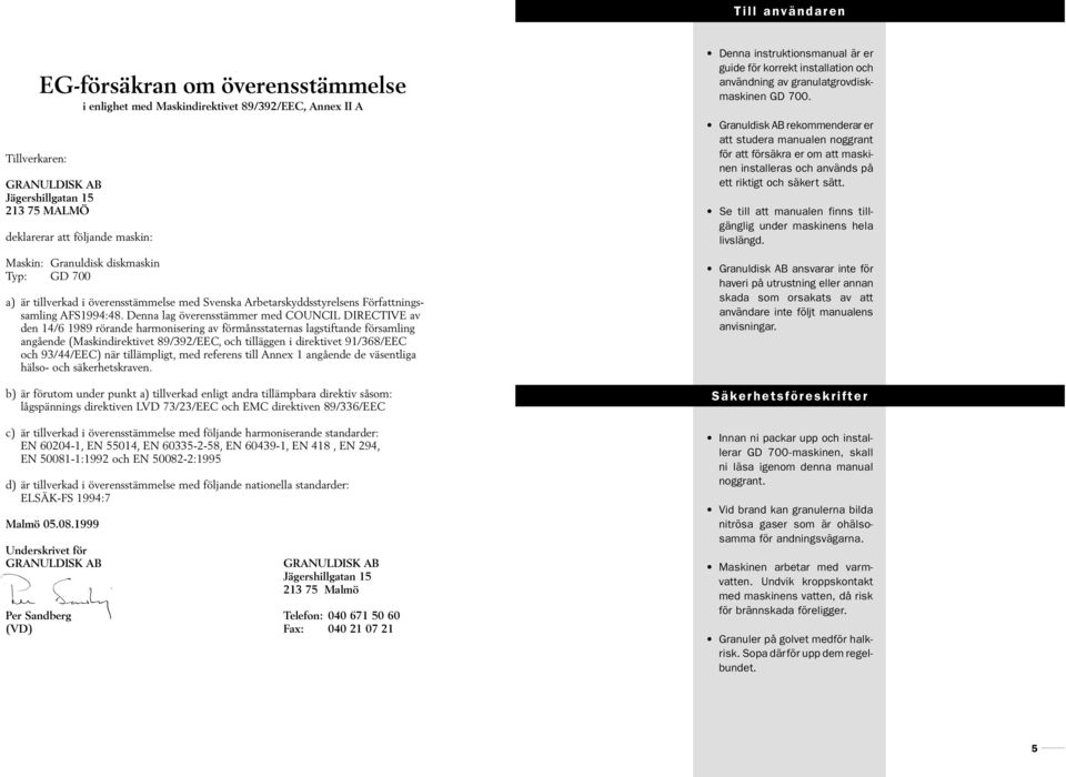 Denna lag överensstämmer med COUNCIL DIRECTIVE av den 14/6 1989 rörande harmonisering av förmånsstaternas lagstiftande församling angående (Maskindirektivet 89/392/EEC, och tilläggen i direktivet