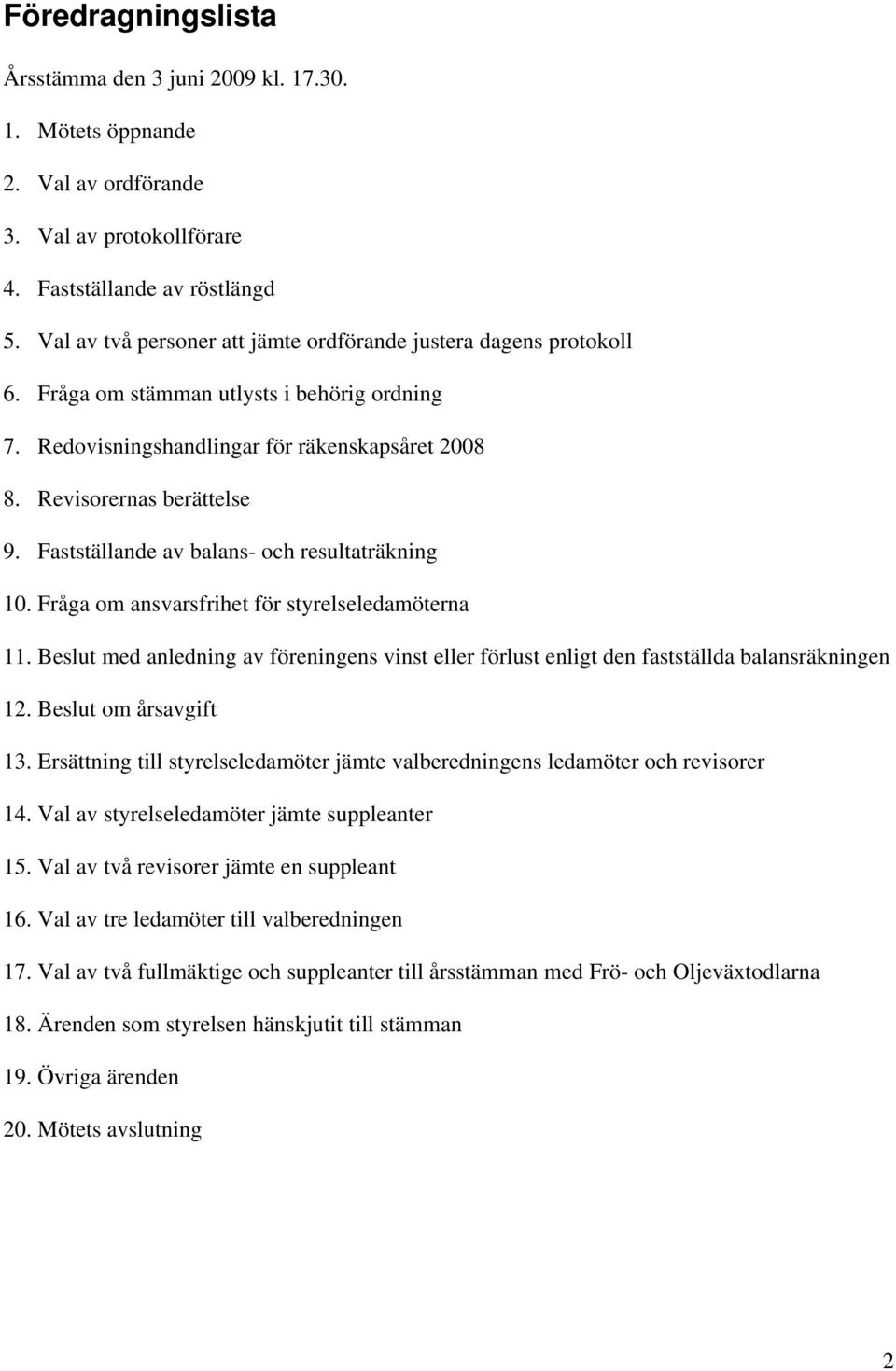 Fastställande av balans- och resultaträkning 10. Fråga om ansvarsfrihet för styrelseledamöterna 11. Beslut med anledning av föreningens vinst eller förlust enligt den fastställda balansräkningen 12.