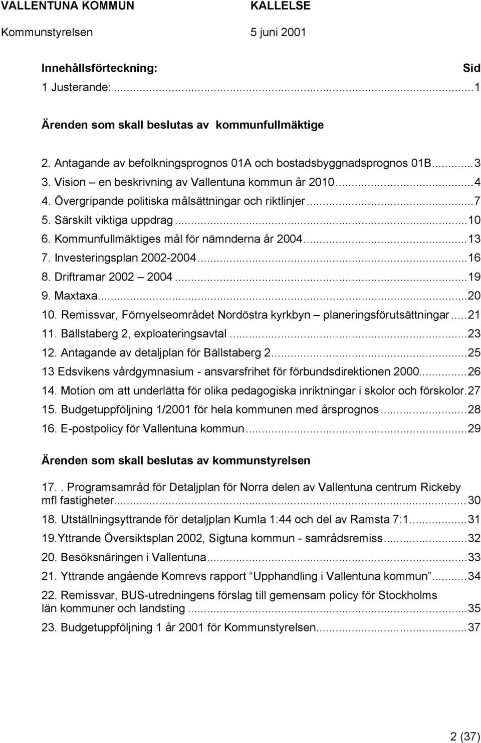 Investeringsplan 2002-2004...16 8. Driftramar 2002 2004...19 9. Maxtaxa...20 10. Remissvar, Förnyelseområdet Nordöstra kyrkbyn planeringsförutsättningar...21 11. Bällstaberg 2, exploateringsavtal.