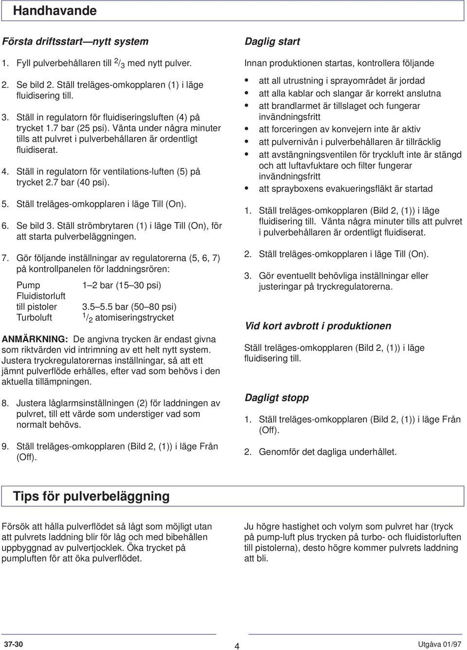 Ställ treläges-omkopplaren i läge Till (On). 6. Se bild 3. Ställ strömbrytaren (1) i läge Till (On), för att starta pulverbeläggningen. 7.