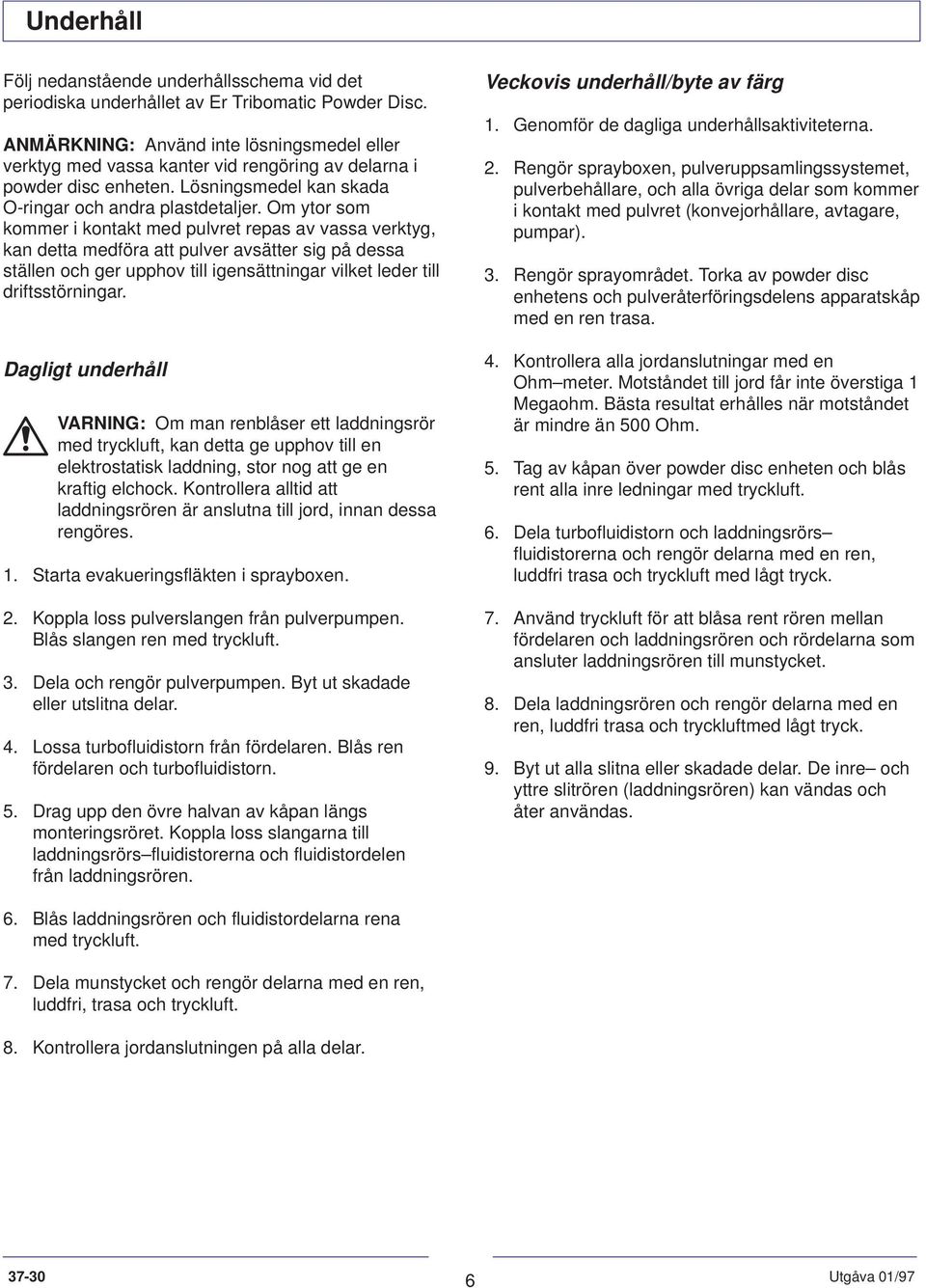 Om ytor som kommer i kontakt med pulvret repas av vassa verktyg, kan detta medföra att pulver avsätter sig på dessa ställen och ger upphov till igensättningar vilket leder till driftsstörningar.