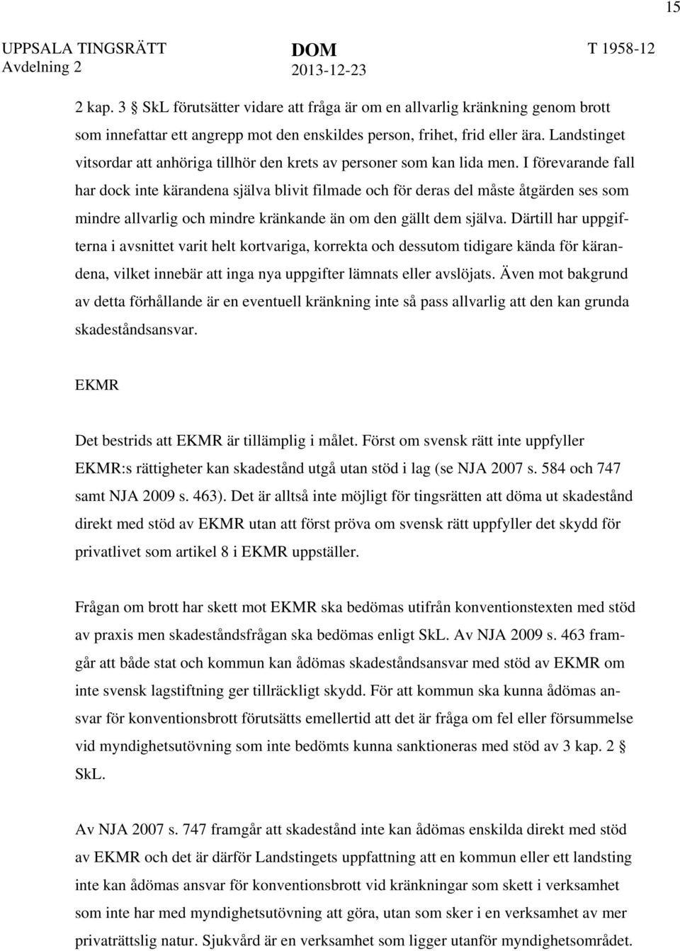 I förevarande fall har dock inte kärandena själva blivit filmade och för deras del måste åtgärden ses som mindre allvarlig och mindre kränkande än om den gällt dem själva.