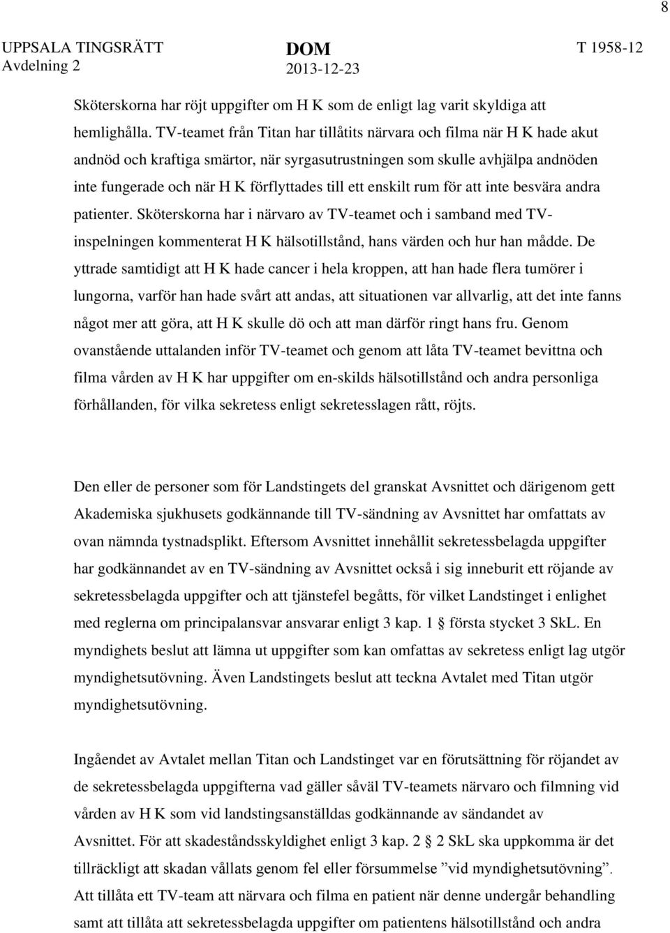 ett enskilt rum för att inte besvära andra patienter. Sköterskorna har i närvaro av TV-teamet och i samband med TVinspelningen kommenterat H K hälsotillstånd, hans värden och hur han mådde.