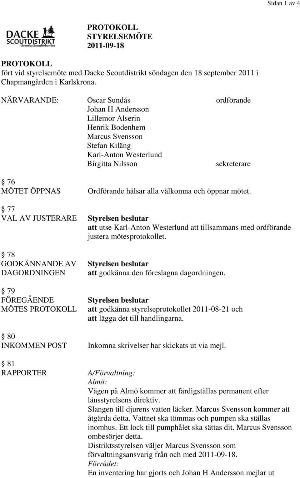 JUSTERARE 78 GODKÄNNANDE AV DAGORDNINGEN 79 FÖREGÅENDE MÖTES PROTOKOLL 80 INKOMMEN POST 81 RAPPORTER Ordförande hälsar alla välkomna och öppnar mötet.