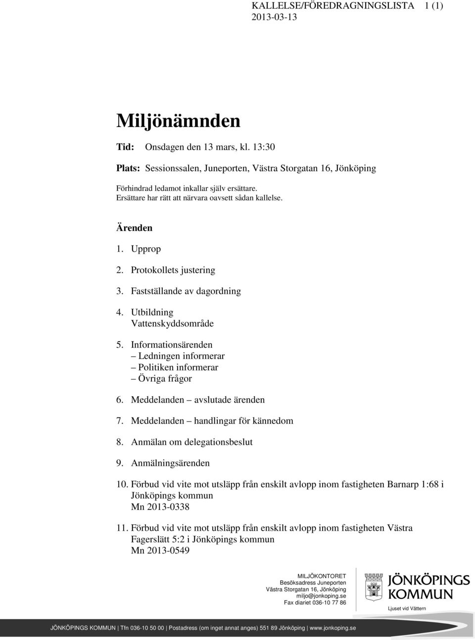 Protokollets justering 3. Fastställande av dagordning 4. Utbildning Vattenskyddsområde 5. Informationsärenden Ledningen informerar Politiken informerar Övriga frågor 6.