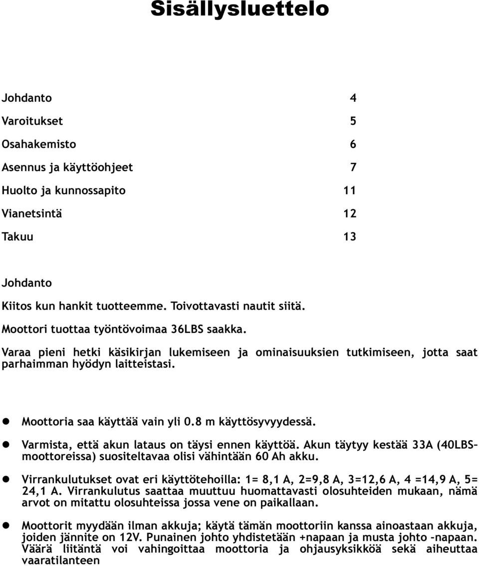 8 m käyttösyvyydessä. Varmista, että akun lataus on täysi ennen käyttöä. Akun täytyy kestää 33A (40LBS moottoreissa) suositeltavaa olisi vähintään 60 Ah akku.