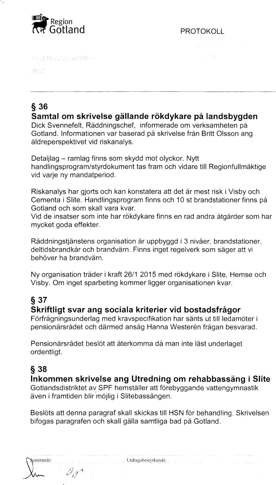 Nytt hand lingsprogram/styrdokument tas fram och vidare till Regionfullmdktige vid varje ny mandatperiod. Riskanalys har gjorts och kan konstater att det dr mest risk i Visby och Cementa i Slite.