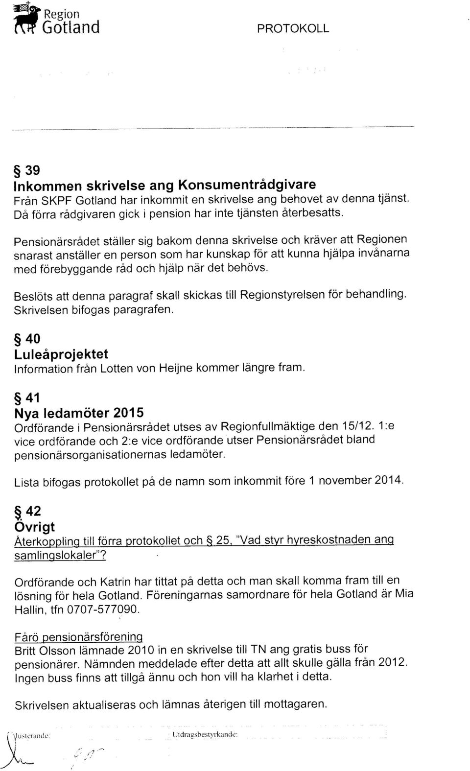 Pensiondrsrfldet staller sig bakom denna skrivelse och krdver att Regionen snarast anstdller en person som har kunskap for att kunna hjdlpa invdrnarna med forebyggande rid och hjdlp ndr det behovs.