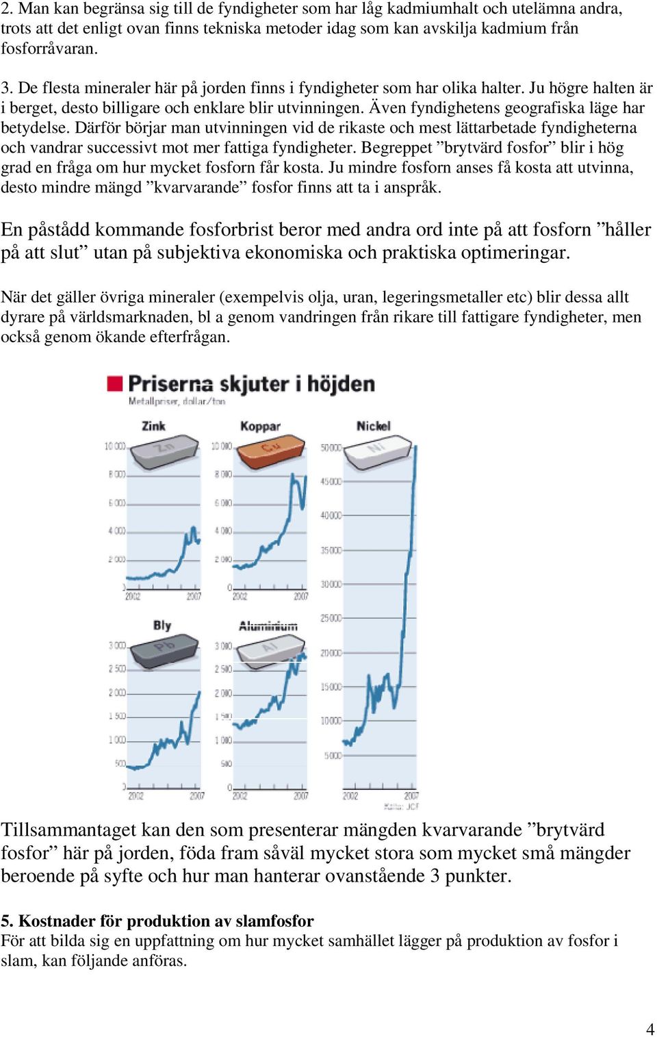 Därför börjar man utvinningen vid de rikaste och mest lättarbetade fyndigheterna och vandrar successivt mot mer fattiga fyndigheter.