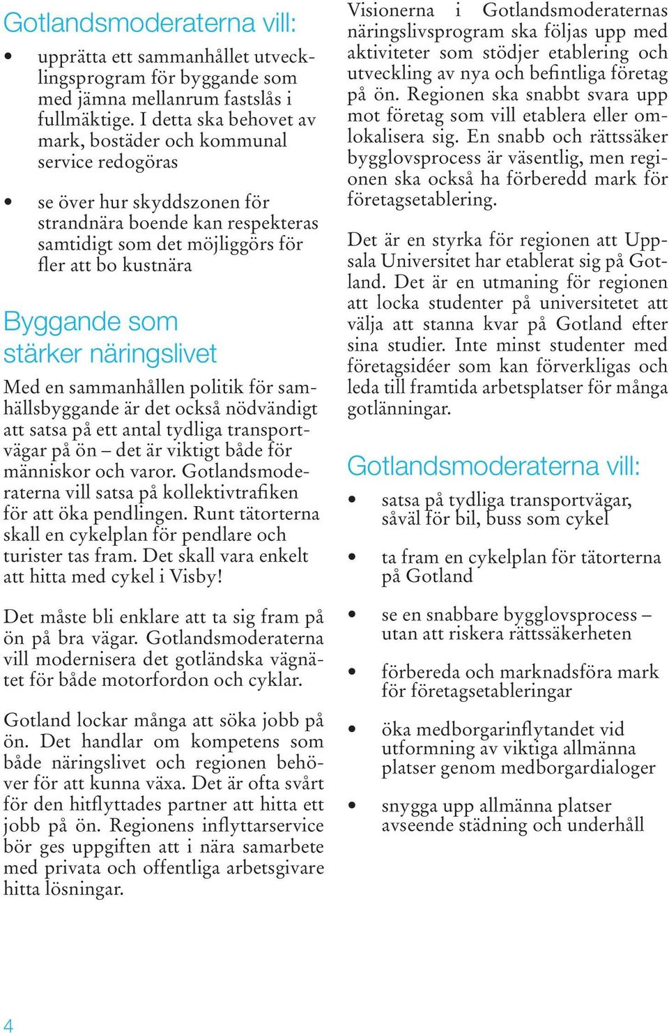 stärker näringslivet Med en sammanhållen politik för samhällsbyggande är det också nödvändigt att satsa på ett antal tydliga transportvägar på ön det är viktigt både för människor och varor.