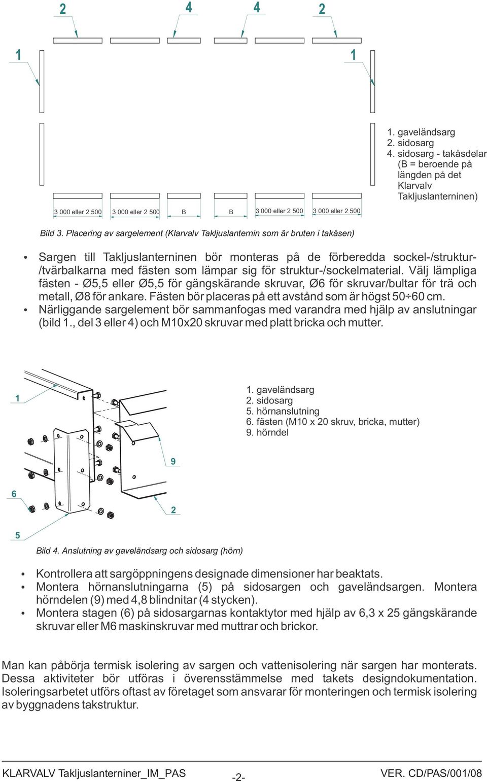 struktur-/sockelmaterial. Välj lämpliga fästen - Ø, eller Ø, för gängskärande skruvar, Ø6 för skruvar/bultar för trä och metall, Ø8 för ankare. Fästen bör placeras på ett avstånd som är högst 0 60 cm.