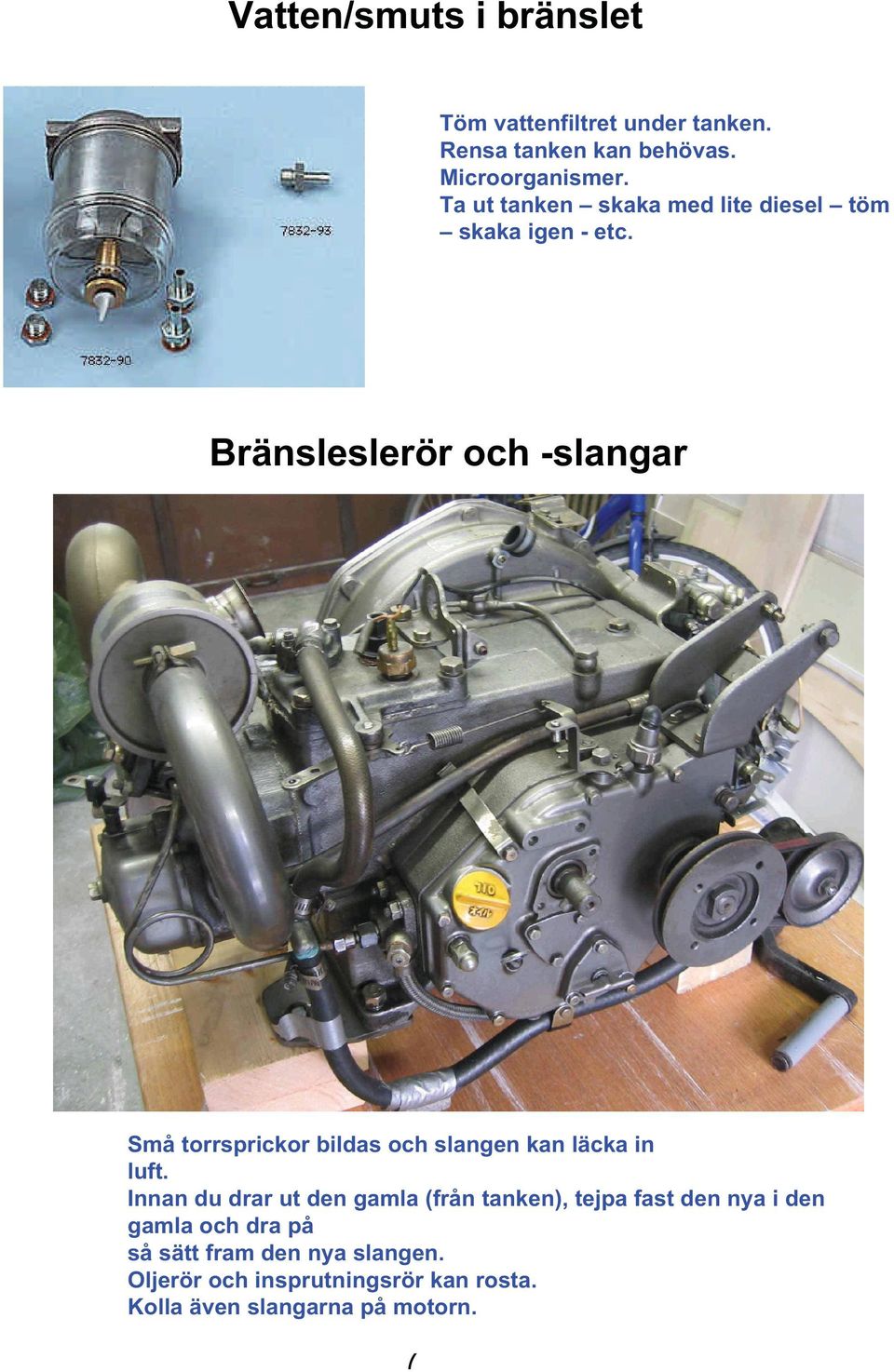 Bränsleslerör och -slangar Små torrsprickor bildas och slangen kan läcka in luft.