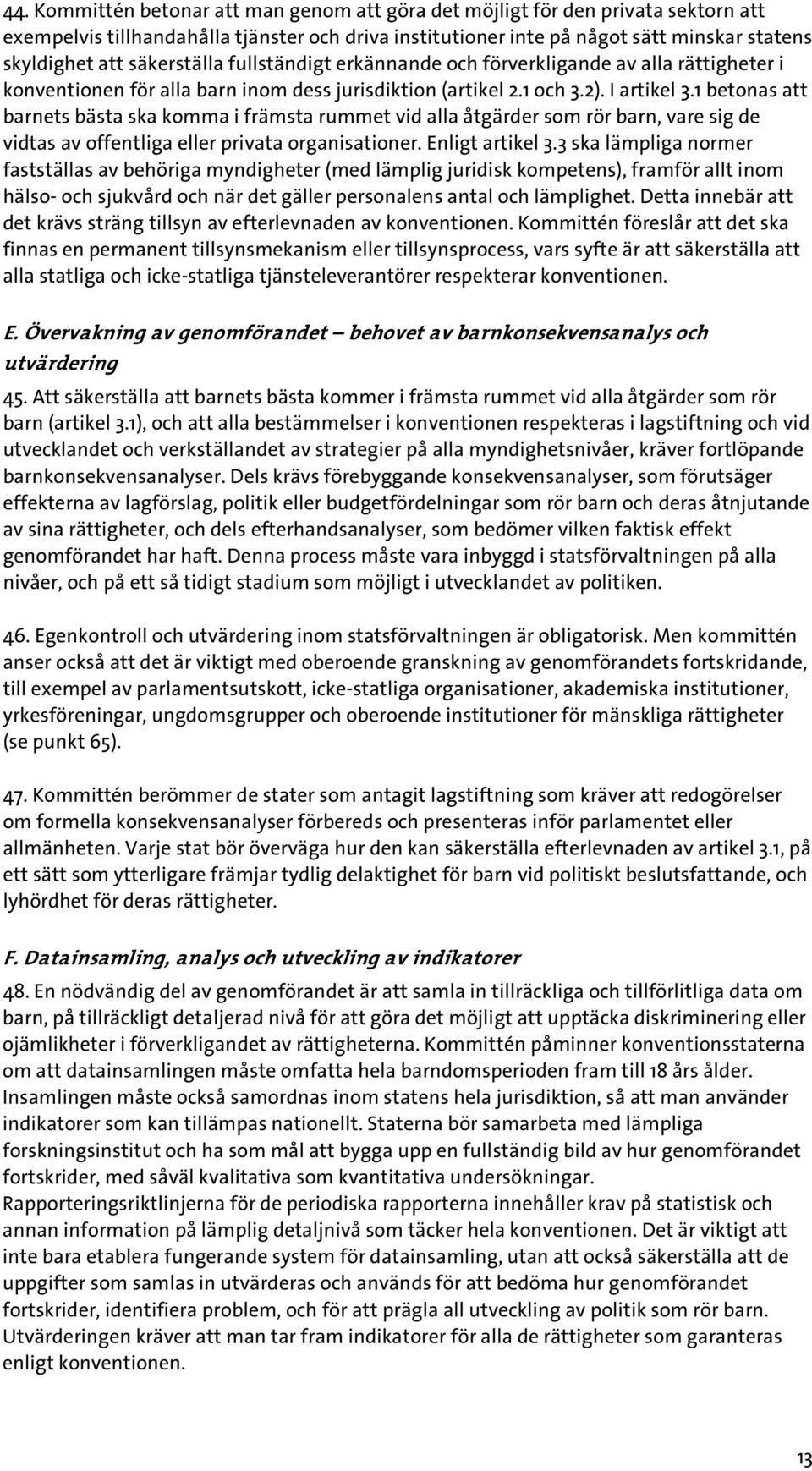 1 betonas att barnets bästa ska komma i främsta rummet vid alla åtgärder som rör barn, vare sig de vidtas av offentliga eller privata organisationer. Enligt artikel 3.