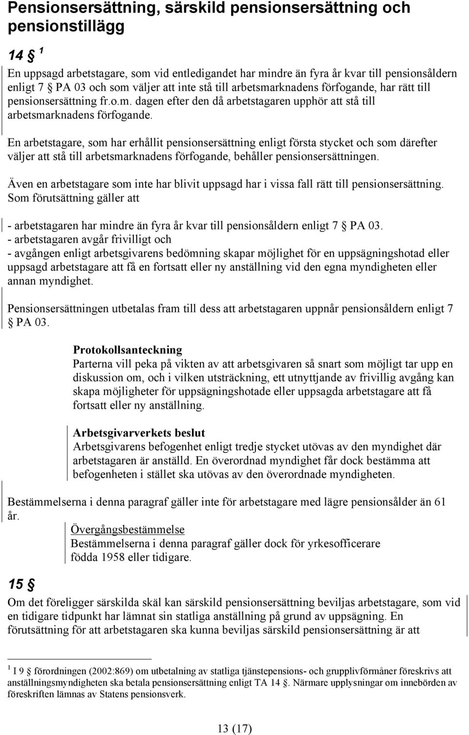 En arbetstagare, som har erhållit pensionsersättning enligt första stycket och som därefter väljer att stå till arbetsmarknadens förfogande, behåller pensionsersättningen.