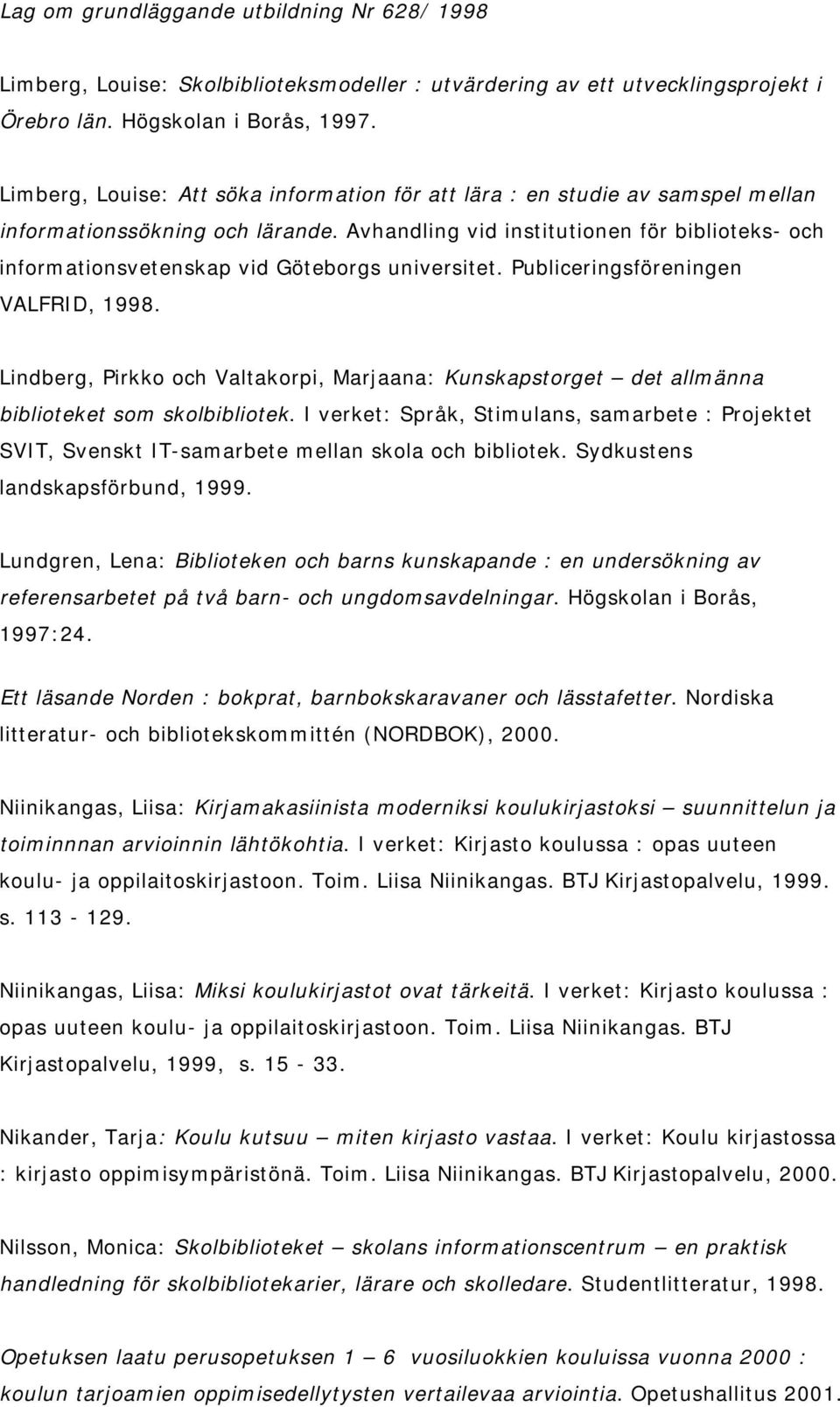 Avhandling vid inst it ut ionen för bibliot eks- och inform at ionsvet enskap vid Göt eborgs universit et. Publiceringsföreningen VALFRI D, 1998.