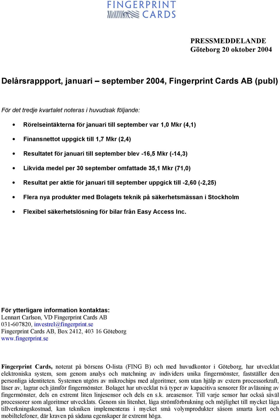 aktie för januari till september uppgick till -2,60 (-2,25) Flera nya produkter med Bolagets teknik på säkerhetsmässan i Stockholm Flexibel säkerhetslösning för bilar från Easy Access Inc.