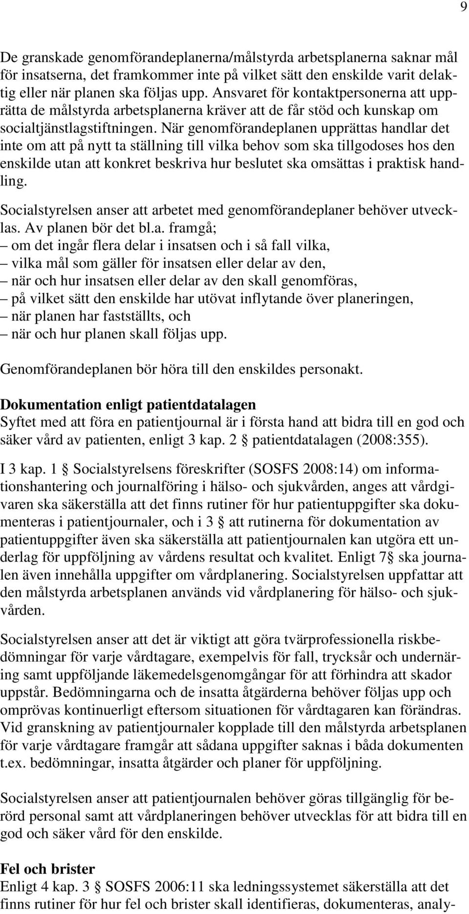 När genomförandeplanen upprättas handlar det inte om att på nytt ta ställning till vilka behov som ska tillgodoses hos den enskilde utan att konkret beskriva hur beslutet ska omsättas i praktisk